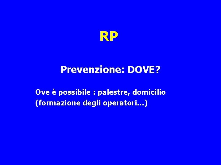 RP Prevenzione: DOVE? Ove è possibile : palestre, domicilio (formazione degli operatori…) 