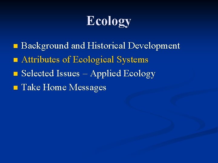 Ecology Background and Historical Development n Attributes of Ecological Systems n Selected Issues –