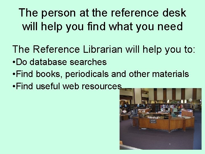 The person at the reference desk will help you find what you need The