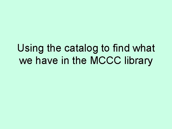 Using the catalog to find what we have in the MCCC library 