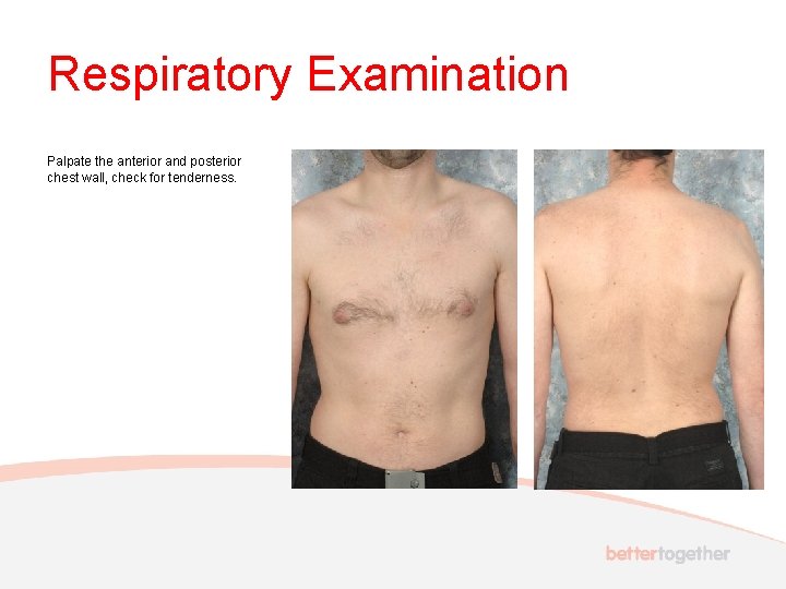 Respiratory Examination Palpate the anterior and posterior chest wall, check for tenderness. 