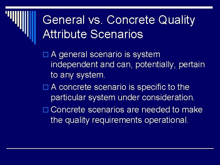 General vs. Concrete Quality Attribute Scenarios o A general scenario is system independent and
