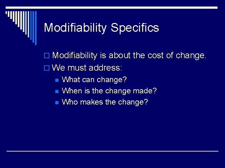 Modifiability Specifics o Modifiability is about the cost of change. o We must address: