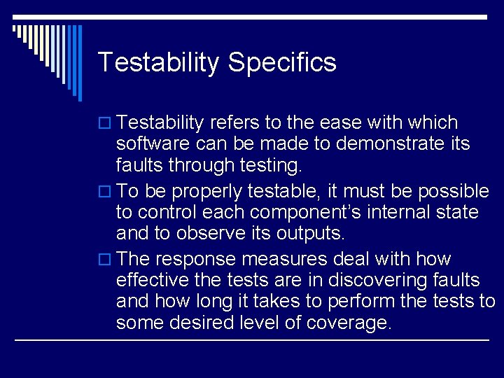 Testability Specifics o Testability refers to the ease with which software can be made