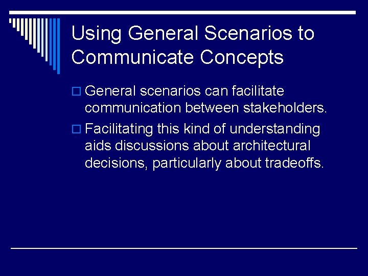 Using General Scenarios to Communicate Concepts o General scenarios can facilitate communication between stakeholders.