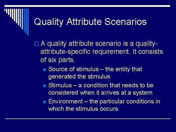 Quality Attribute Scenarios o A quality attribute scenario is a quality- attribute-specific requirement. It