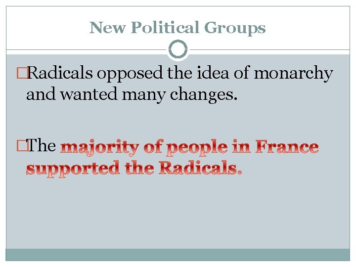 New Political Groups �Radicals opposed the idea of monarchy and wanted many changes. �The