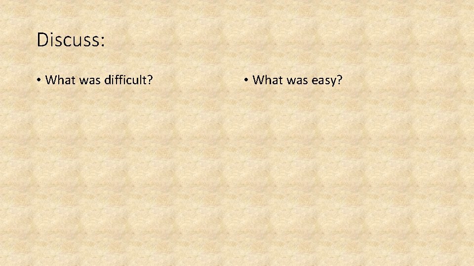 Discuss: • What was difficult? • What was easy? 