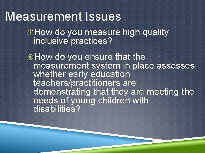 Measurement Issues How do you measure high quality inclusive practices? How do you ensure