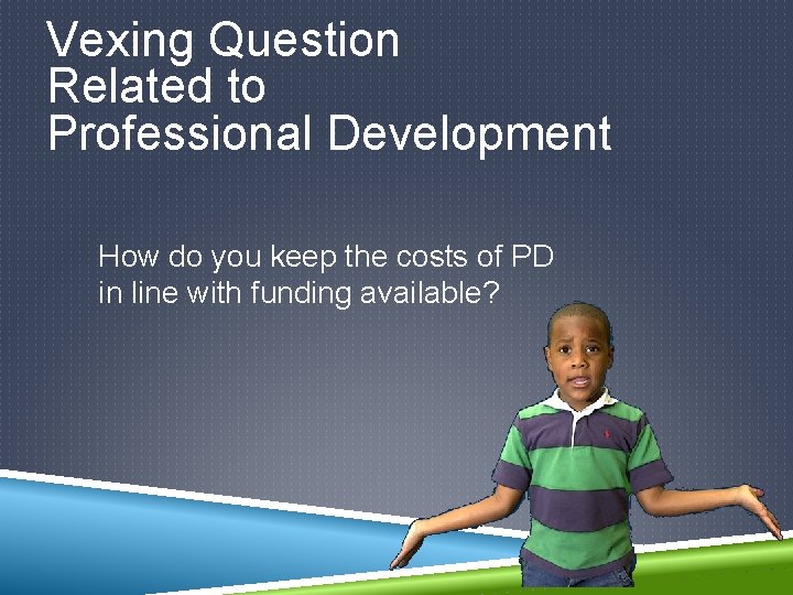Vexing Question Related to Professional Development How do you keep the costs of PD