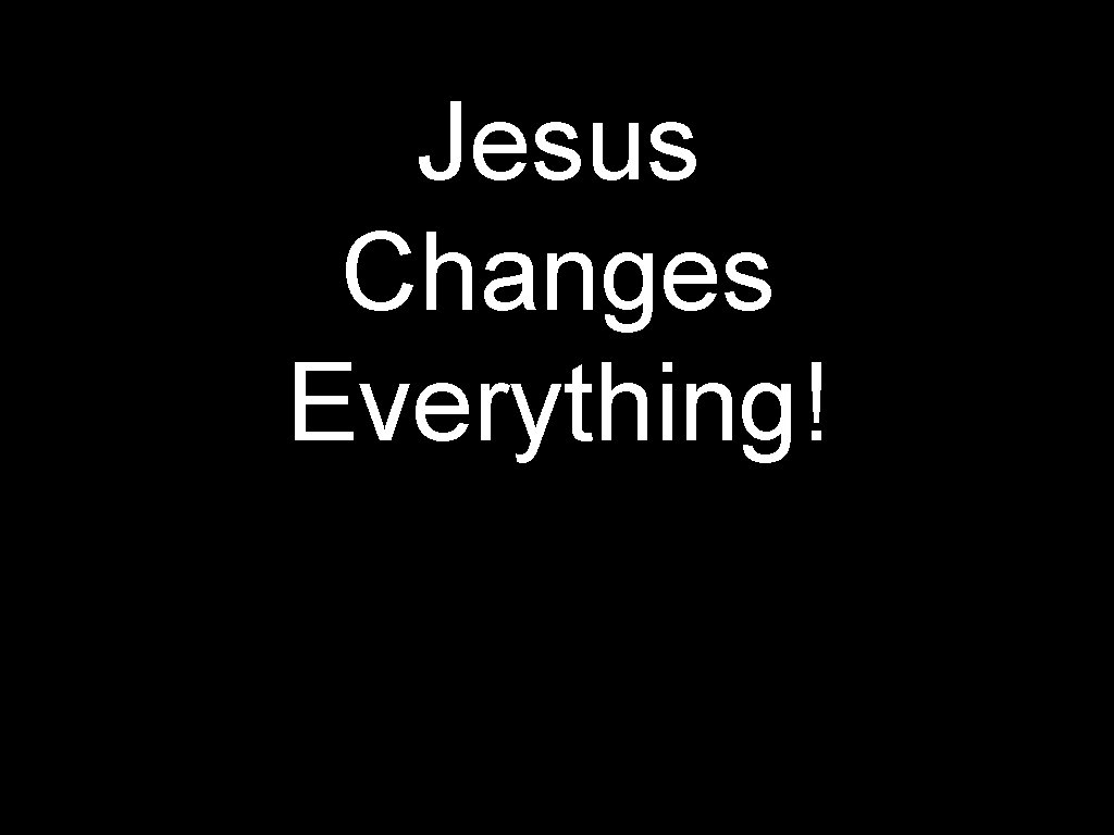 Jesus Changes Everything! 