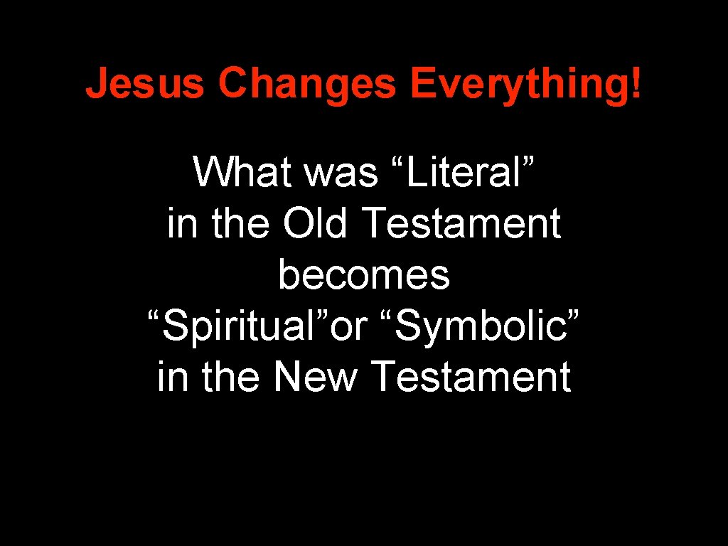 Jesus Changes Everything! What was “Literal” in the Old Testament becomes “Spiritual”or “Symbolic” in