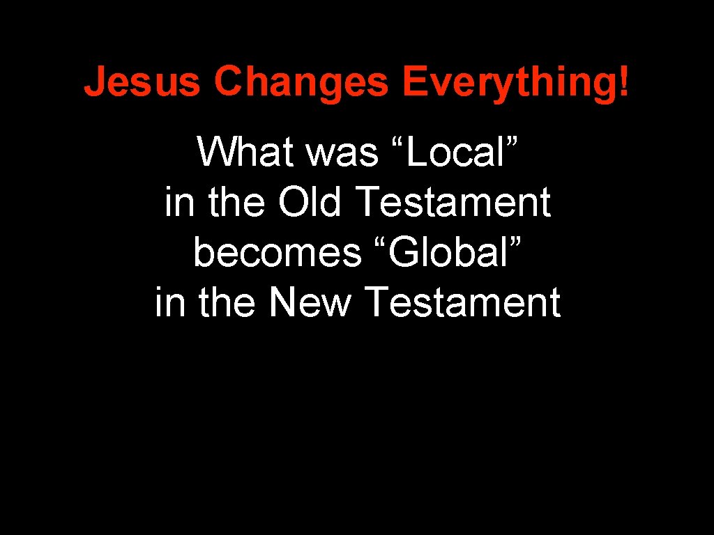 Jesus Changes Everything! What was “Local” in the Old Testament becomes “Global” in the