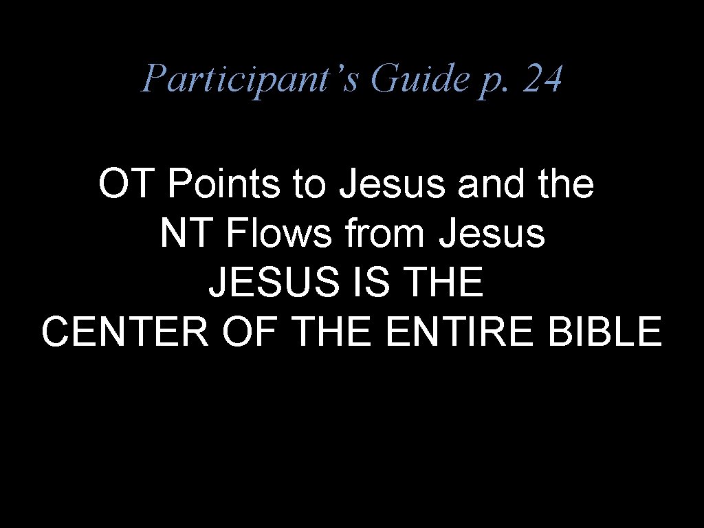 Participant’s Guide p. 24 OT Points to Jesus and the NT Flows from Jesus