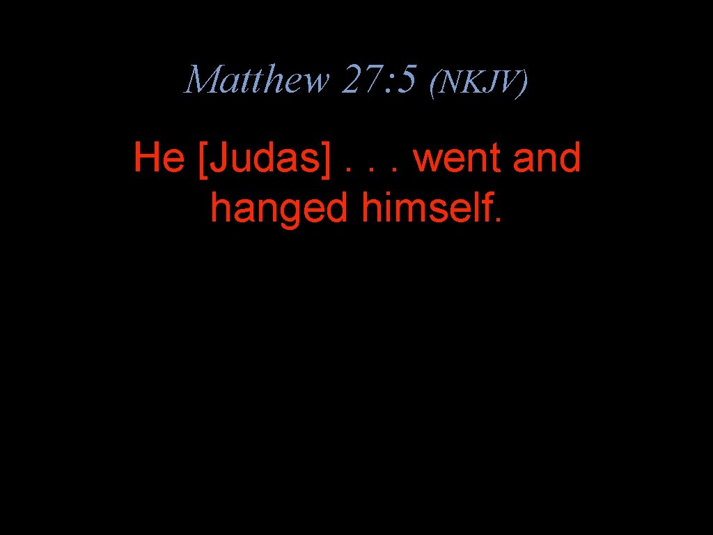 Matthew 27: 5 (NKJV) He [Judas]. . . went and hanged himself. 