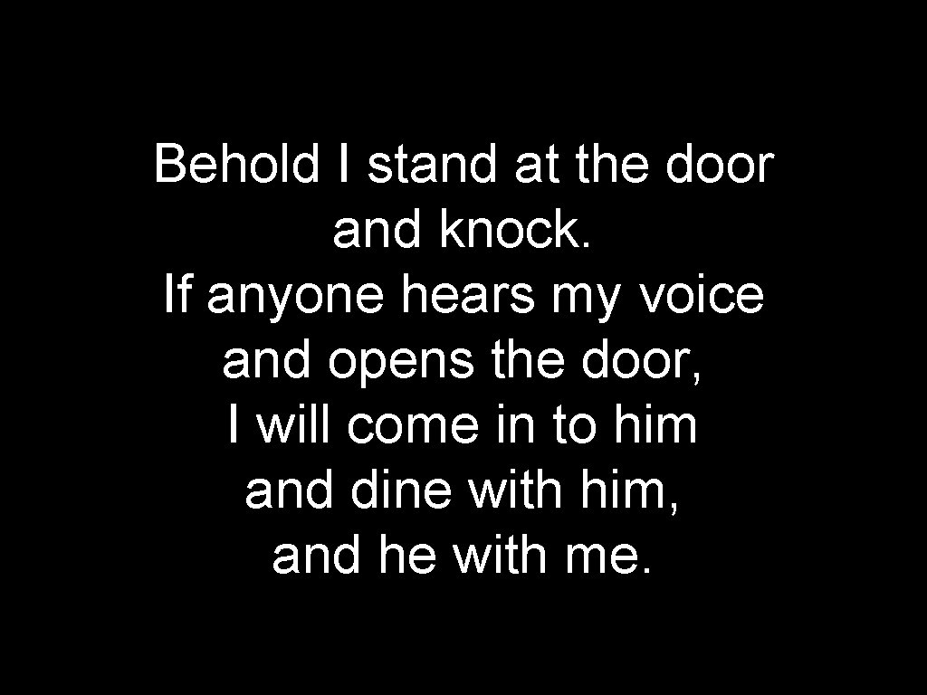Behold I stand at the door and knock. If anyone hears my voice and