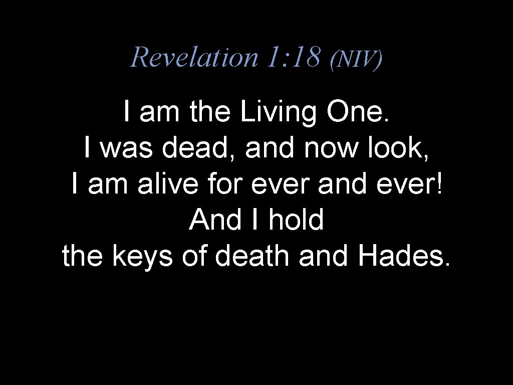 Revelation 1: 18 (NIV) I am the Living One. I was dead, and now