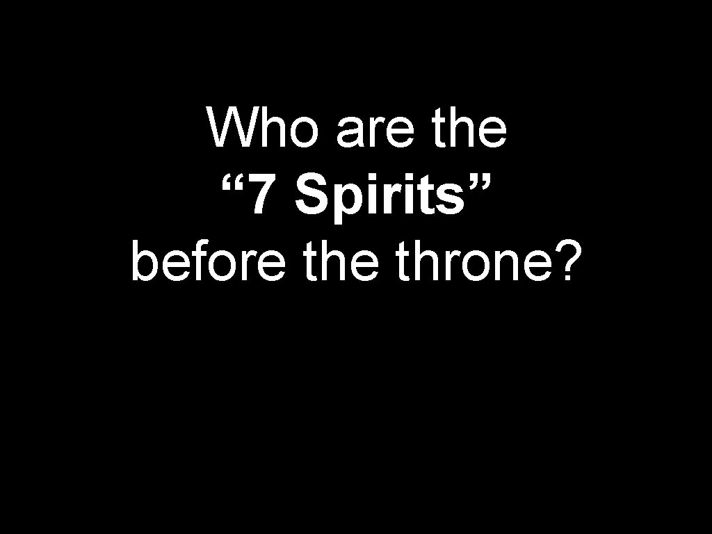 Who are the “ 7 Spirits” before throne? 