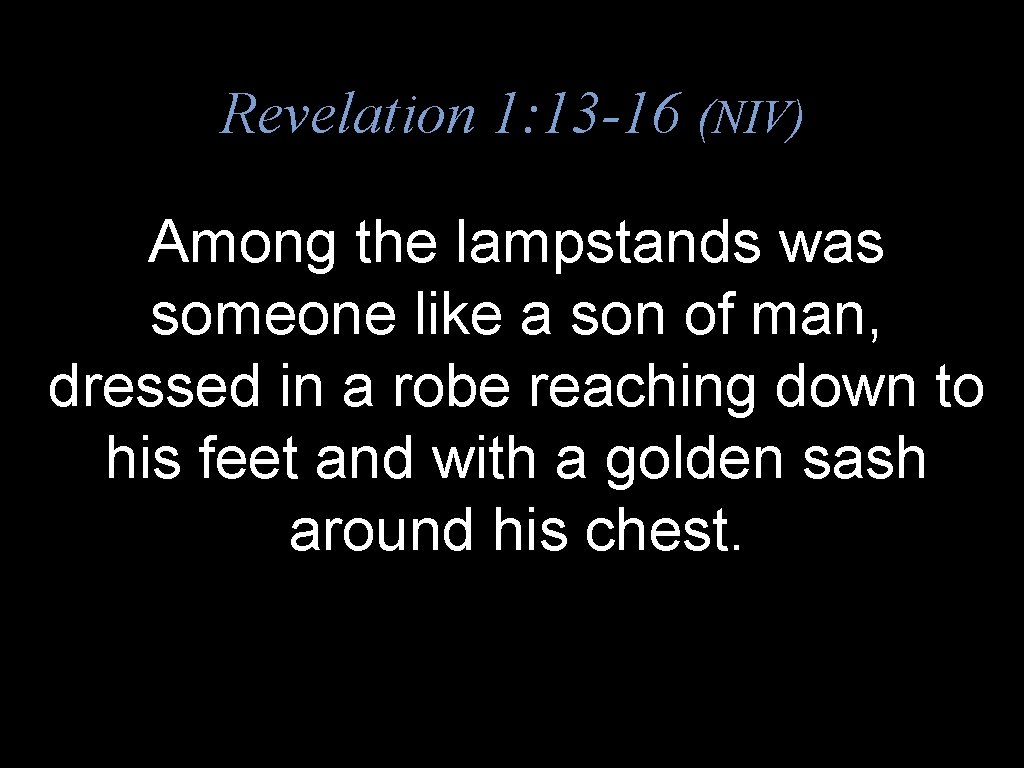 Revelation 1: 13 -16 (NIV) Among the lampstands was someone like a son of