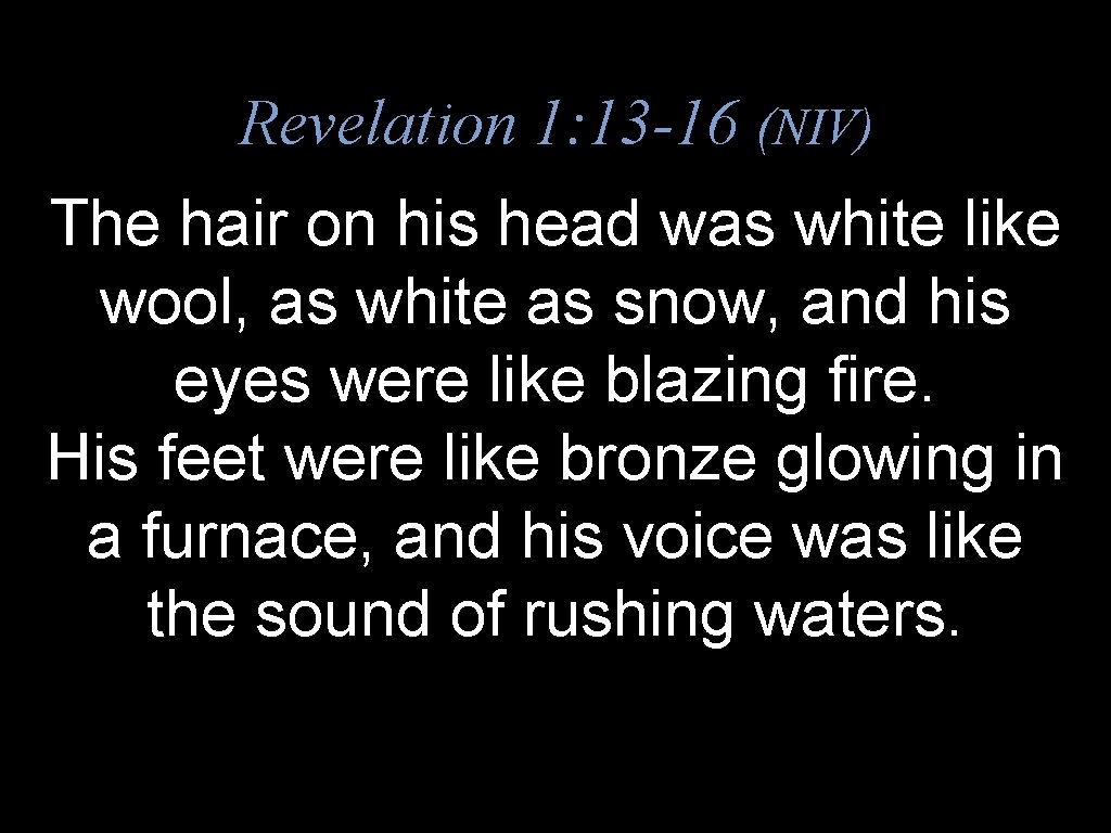 Revelation 1: 13 -16 (NIV) The hair on his head was white like wool,