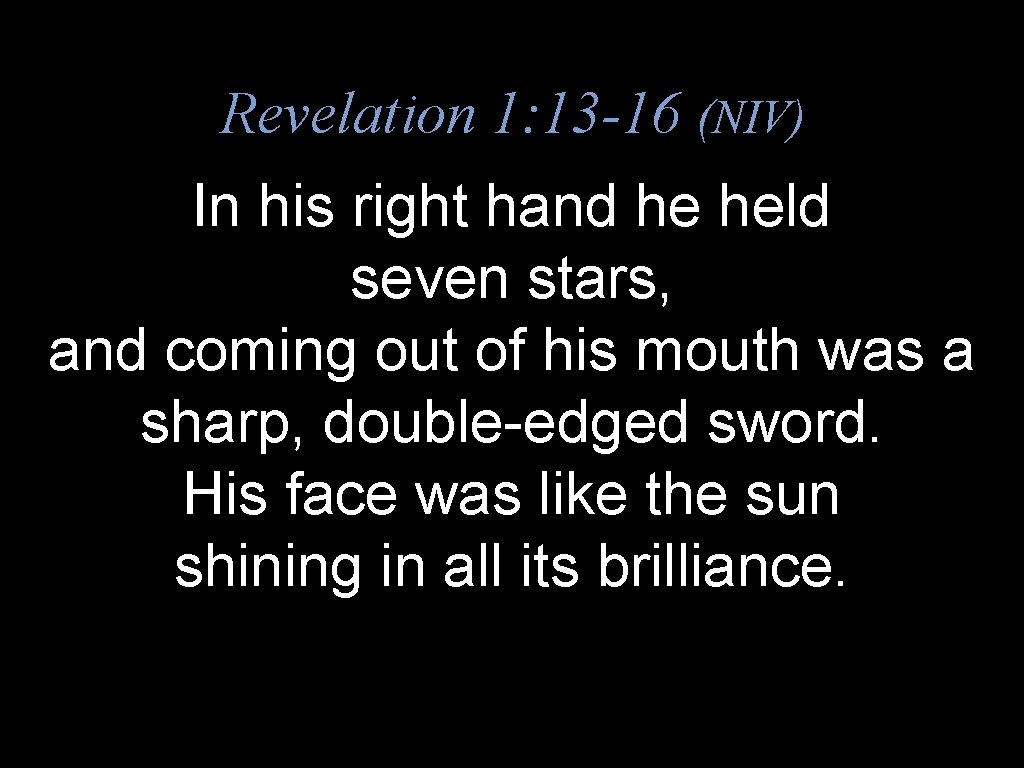 Revelation 1: 13 -16 (NIV) In his right hand he held seven stars, and