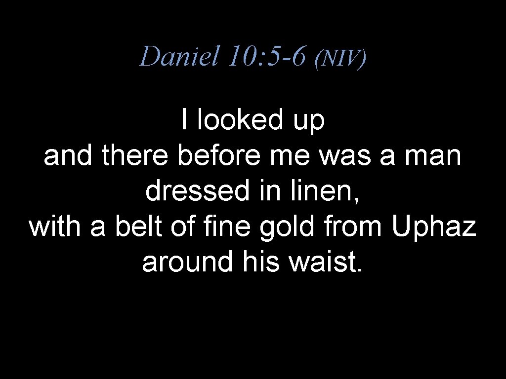 Daniel 10: 5 -6 (NIV) I looked up and there before me was a