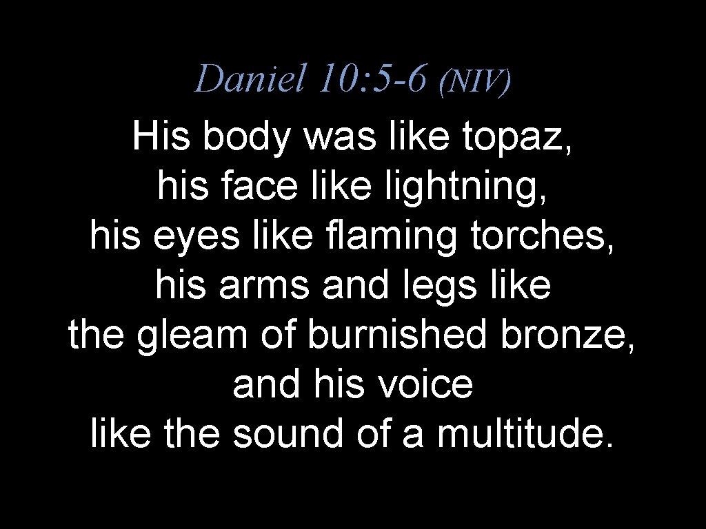 Daniel 10: 5 -6 (NIV) His body was like topaz, his face like lightning,