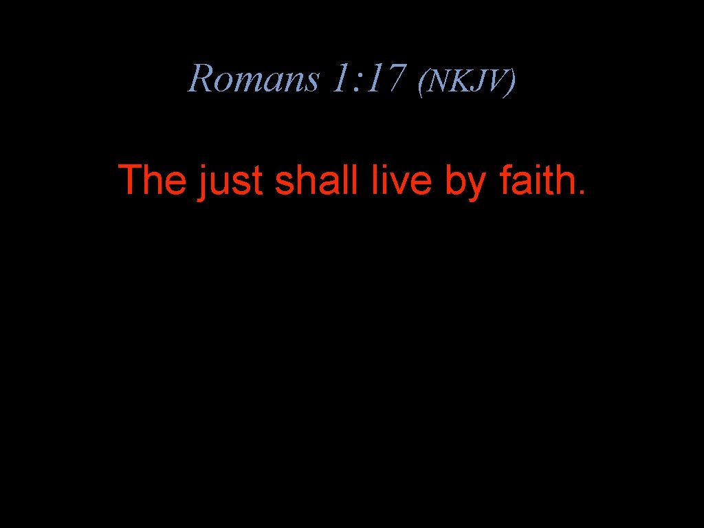 Romans 1: 17 (NKJV) The just shall live by faith. 