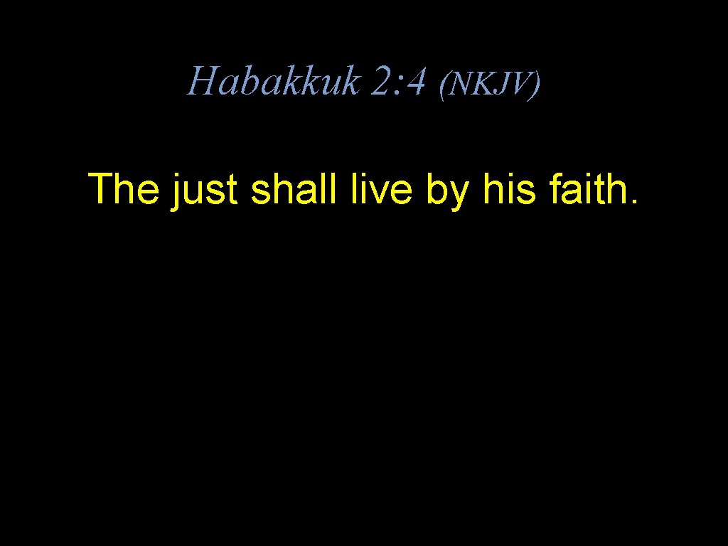 Habakkuk 2: 4 (NKJV) The just shall live by his faith. 