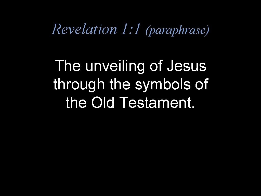 Revelation 1: 1 (paraphrase) The unveiling of Jesus through the symbols of the Old
