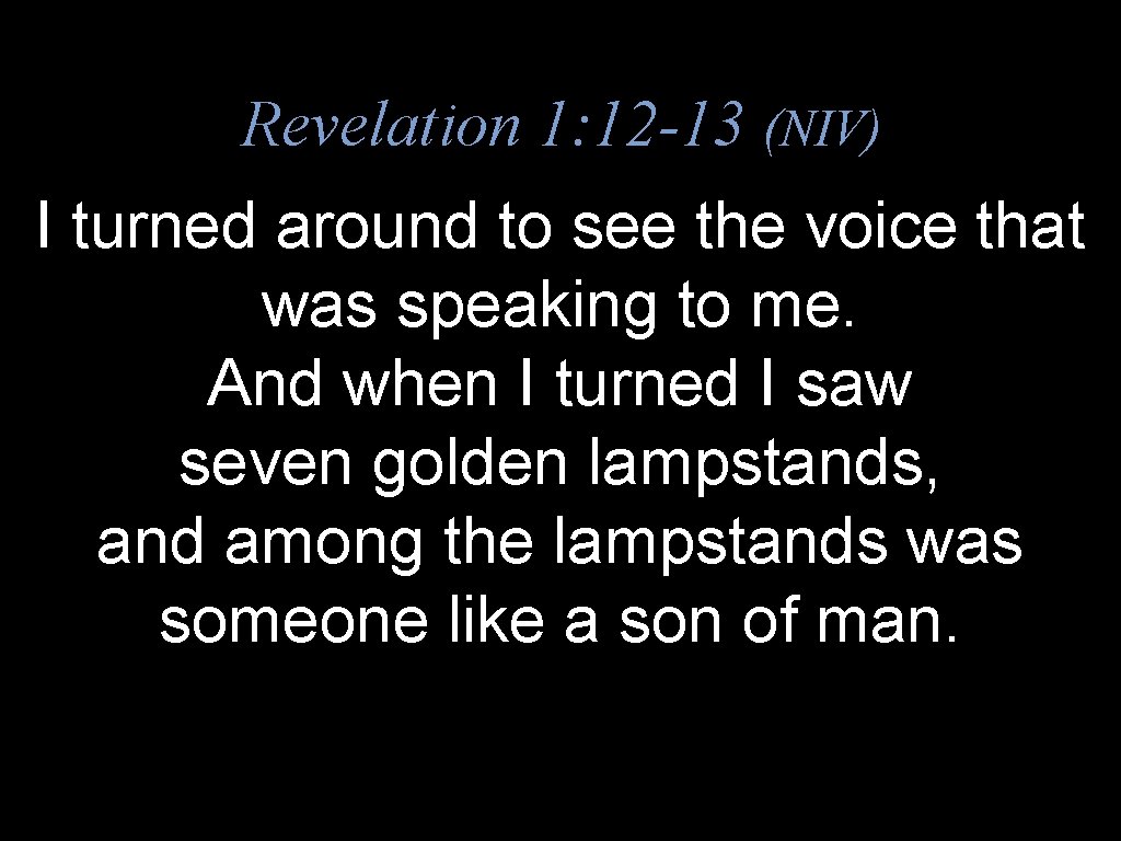 Revelation 1: 12 -13 (NIV) I turned around to see the voice that was