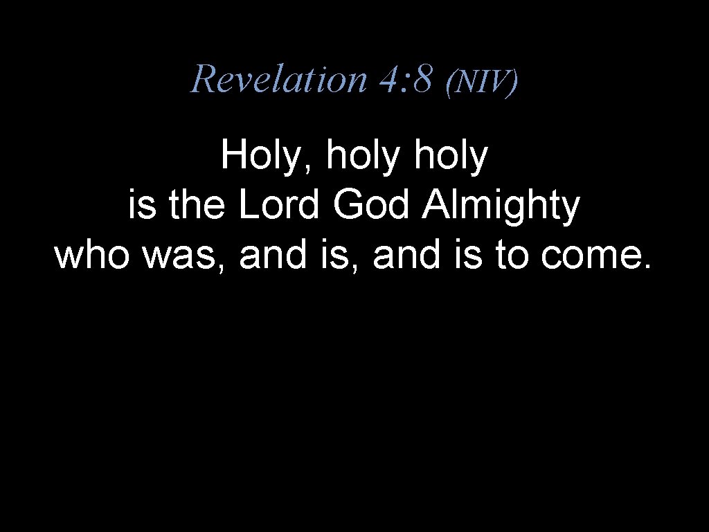 Revelation 4: 8 (NIV) Holy, holy is the Lord God Almighty who was, and