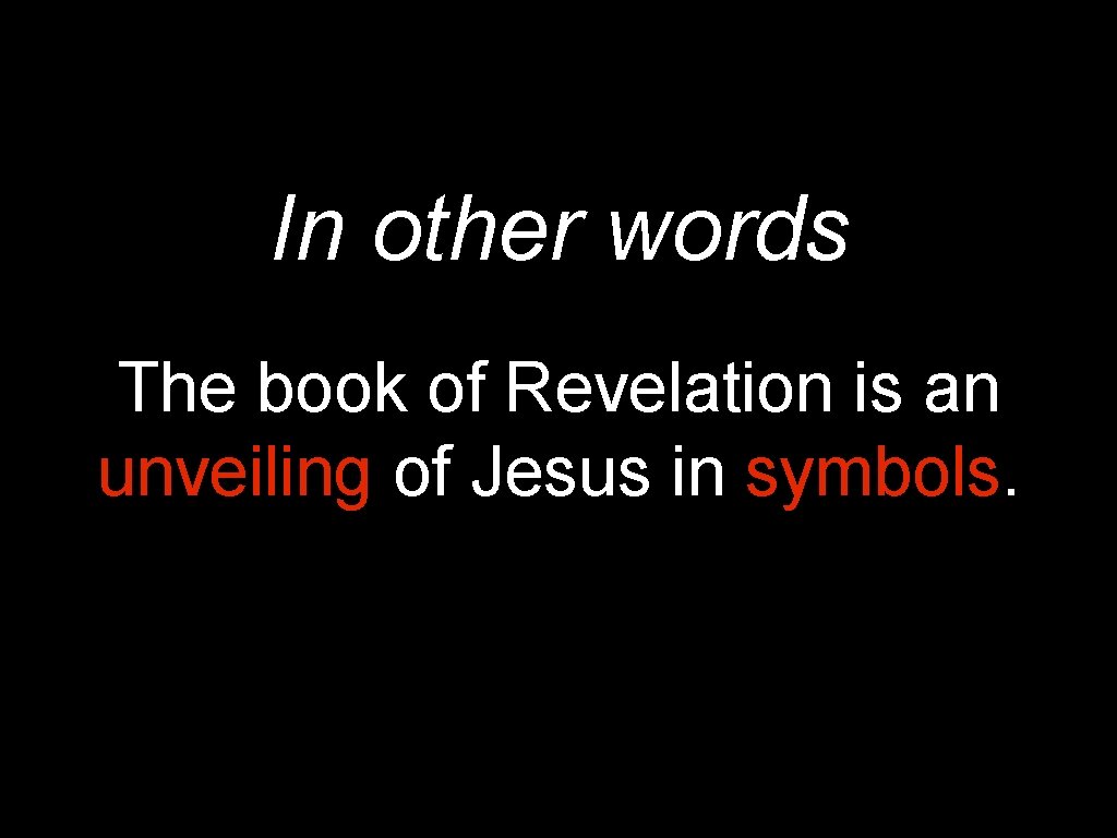 In other words The book of Revelation is an unveiling of Jesus in symbols.
