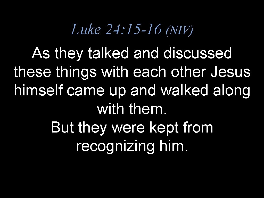 Luke 24: 15 -16 (NIV) As they talked and discussed these things with each