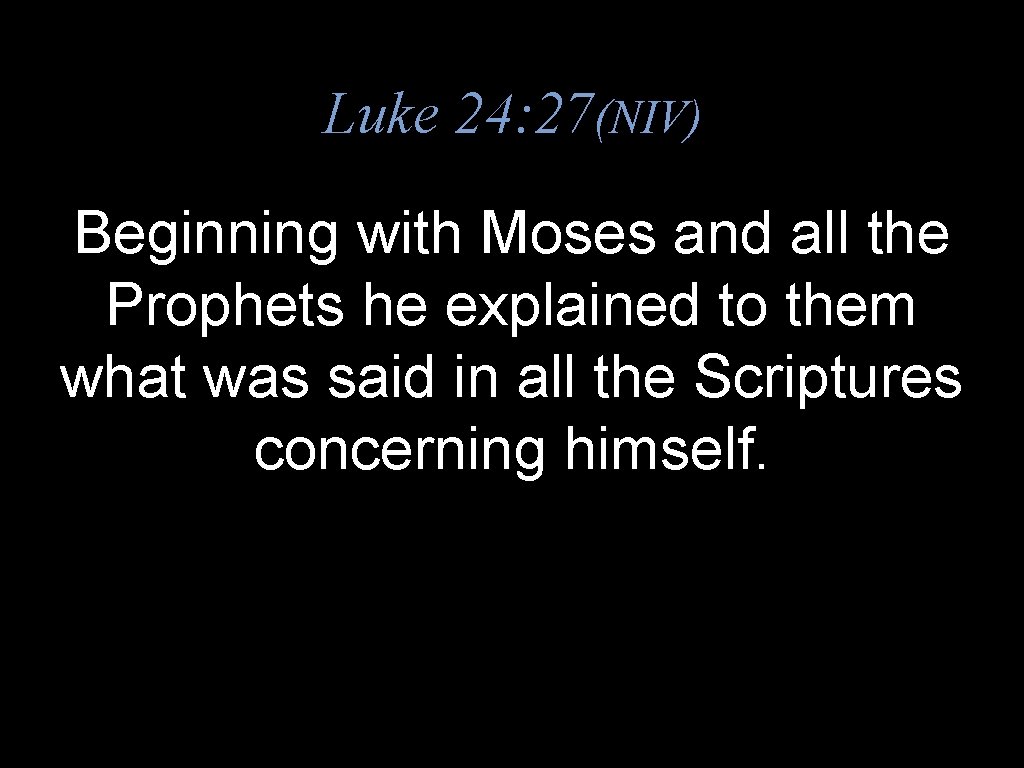 Luke 24: 27(NIV) Beginning with Moses and all the Prophets he explained to them