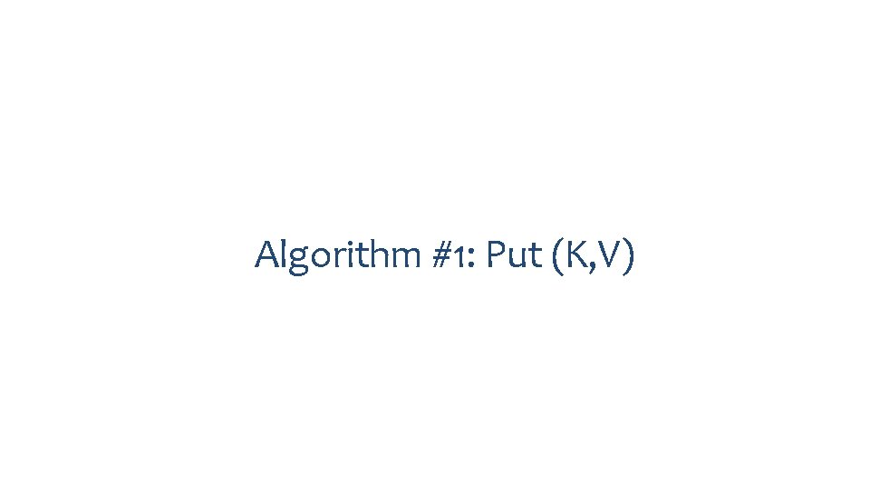 Algorithm #1: Put (K, V) 