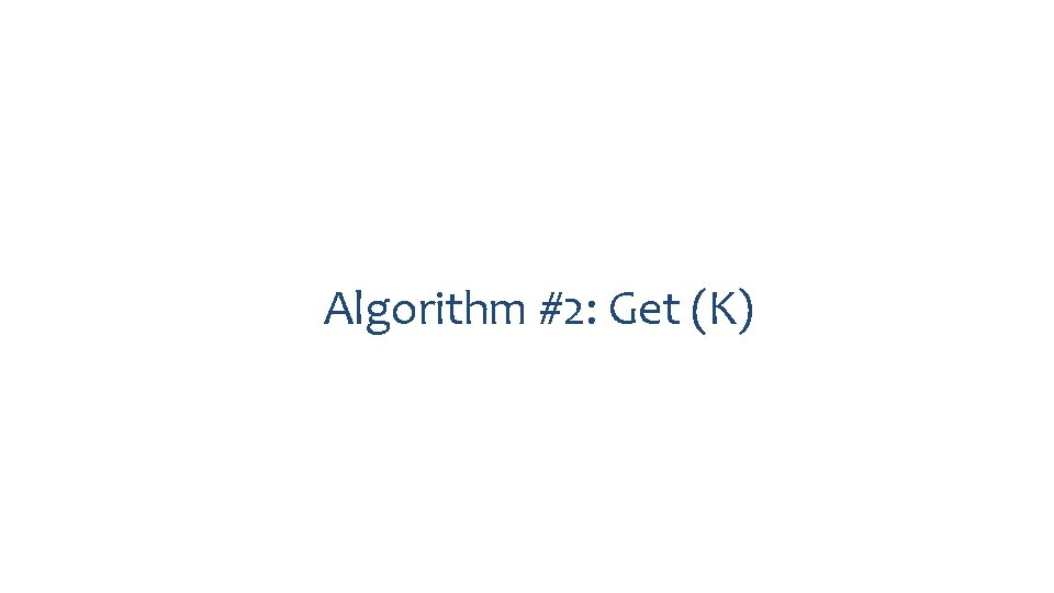 Algorithm #2: Get (K) 