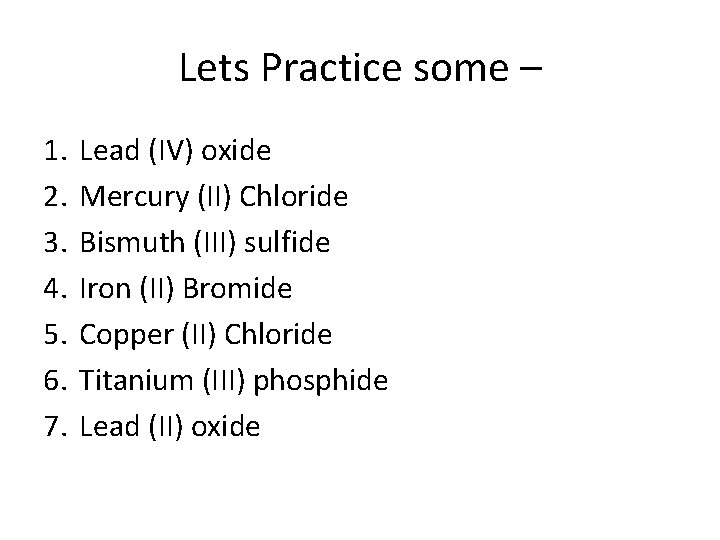 Lets Practice some – 1. 2. 3. 4. 5. 6. 7. Lead (IV) oxide