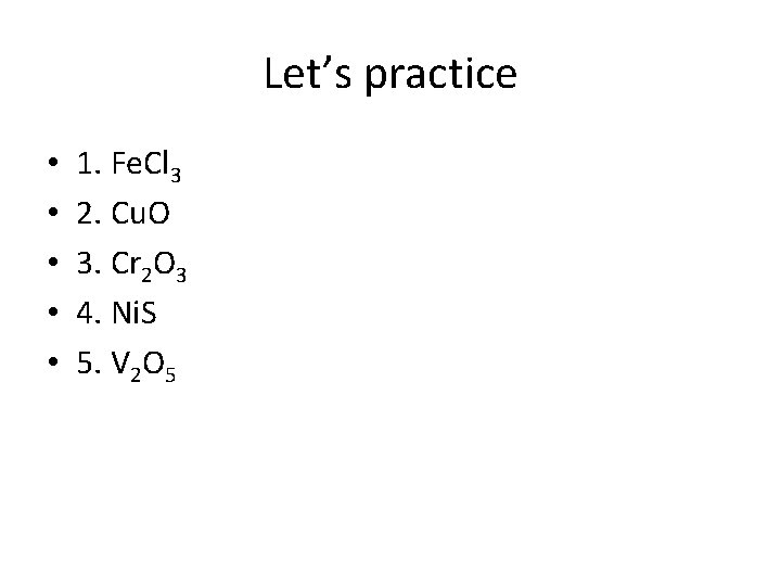 Let’s practice • • • 1. Fe. Cl 3 2. Cu. O 3. Cr