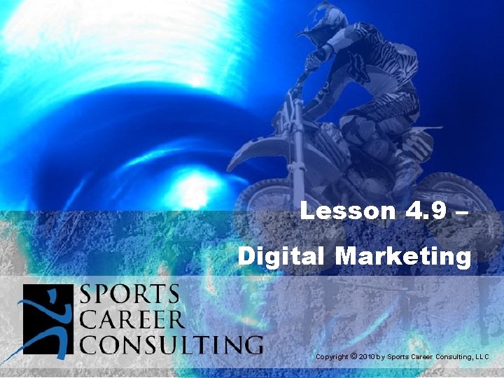 Lesson 4. 9 – Digital Marketing Copyright © 2010 by Sports Career Consulting, LLC Lesson 4. 9 – Digital Marketing Copyright © 2010 by Sports Career Consulting, LLC