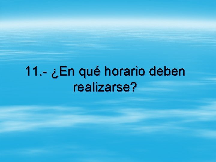 11. - ¿En qué horario deben realizarse? 