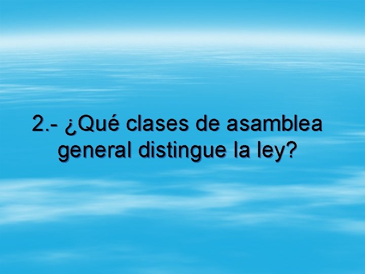 2. - ¿Qué clases de asamblea general distingue la ley? 