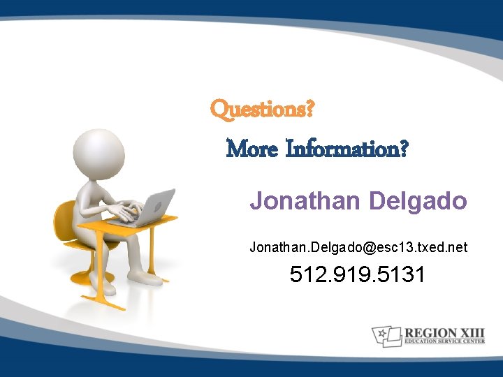Questions? More Information? Jonathan Delgado Jonathan. Delgado@esc 13. txed. net 512. 919. 5131 