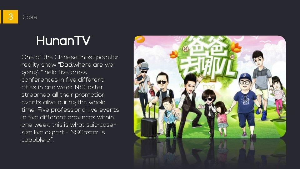 3 Case Hunan. TV One of the Chinese most popular reality show "Dad, where