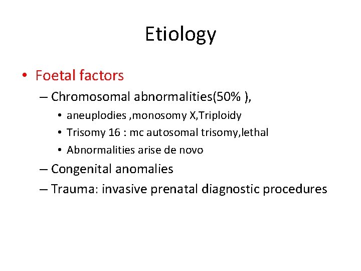 Etiology • Foetal factors – Chromosomal abnormalities(50% ), • aneuplodies , monosomy X, Triploidy