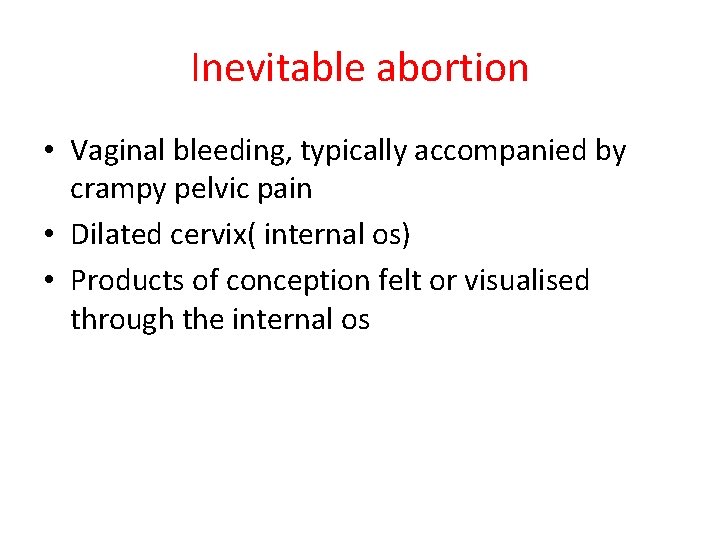 Inevitable abortion • Vaginal bleeding, typically accompanied by crampy pelvic pain • Dilated cervix(