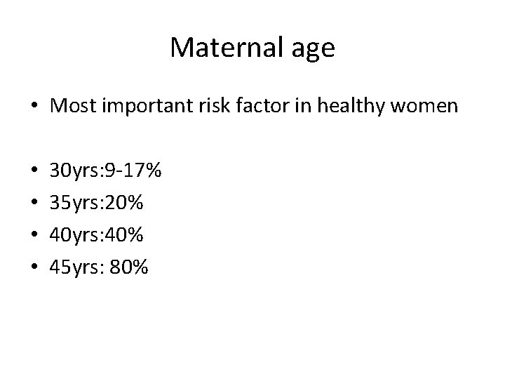 Maternal age • Most important risk factor in healthy women • • 30 yrs: