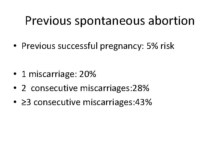 Previous spontaneous abortion • Previous successful pregnancy: 5% risk • 1 miscarriage: 20% •