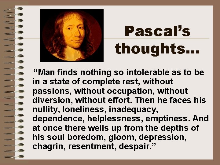 Pascal’s thoughts. . . “Man finds nothing so intolerable as to be in a