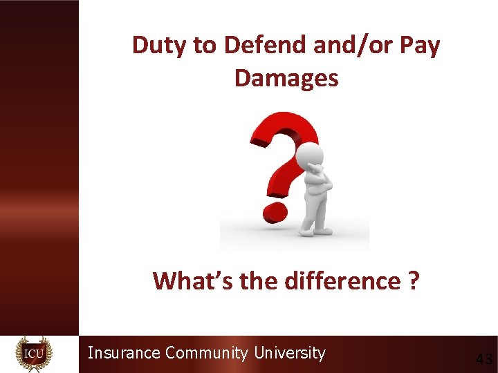 Duty to Defend and/or Pay Damages What’s the difference ? Insurance Community University 43